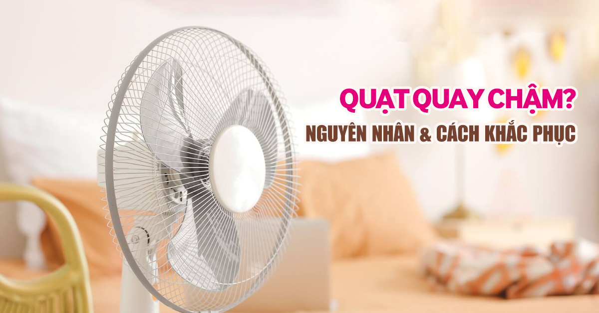 Quạt điện quay yếu - những nguyên nhân phổ biến và cách sửa chữa