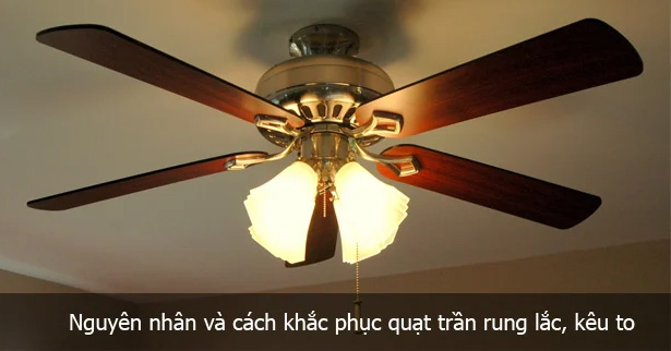 9 Lý Do Khiến Quạt Trần Bị Kêu & Cách Khắc Phục Nhanh Nhất